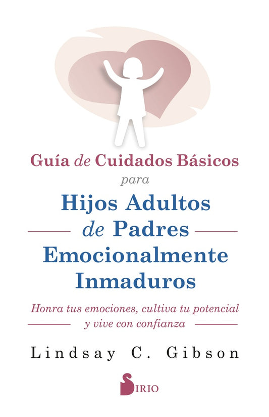 GUIA DE CUIDADOS BASICOS PARA HIJOS ADULTOS DE PADRES EMOCIONALMENTE INMADUROS | LINDSAY C. GIBSON