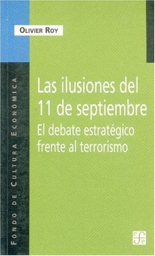 ILUSIONES DEL 11 DE SEPTIEMBRE, LAS - EL DEBATE ESTRATEGICO FRENTE AL TERRORISMO | OLIVIER ROY