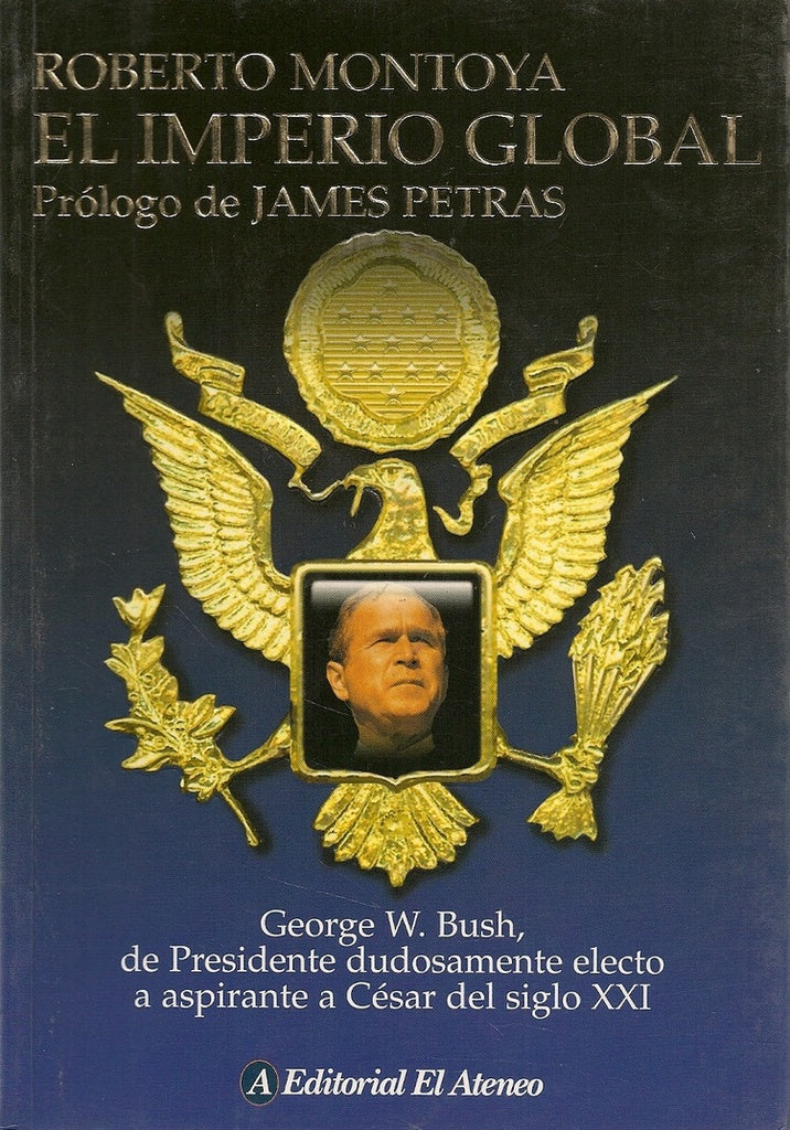 IMPERIO GLOBAL, EL - GEORGE W. BUSH, DE PRESIDENTE DUDOSAMENTE ELECTO A ASPIRANTE A CESAR | ROBERTO MONTOYA