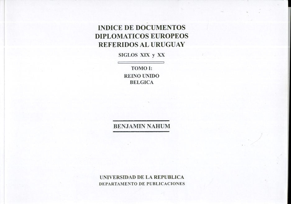 INDICE DE DOCUMENTOS DIPLOMATICOS EUROPEOS REFERIDOS AL URUGUAY. SIGLOS XIX Y XX. TOMO 1. | BENJAMIN NAHUM