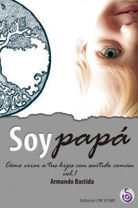 SOY PAPA. COMO CRIAR A TUS HIJOS CON SENTIDO COMUN VOL. 1 | BASTIDA ARMANDO