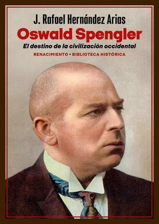 OSWALD SPENGLER. EL DESTINO DE LA CIVILIZACION OCCIDENTAL | J. RAFAEL HERNANDEZ ARIAS