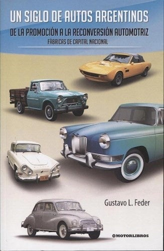 Un siglo de autos argentinos. Fábricas de capital nacional | Gustavo L. Feder