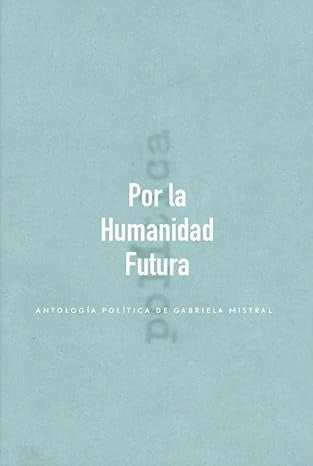 Por la humanidad futura | GABRIELA MISTRAL