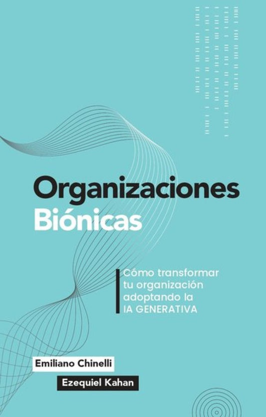 ORGANIZACIONES BIONICAS. COMO TRANSFORMAR TU ORGANIZACION ADOPTANDO LA IA GENERATIVA | CHINELLI EMILIANO / KAHAN EZEQUIEL