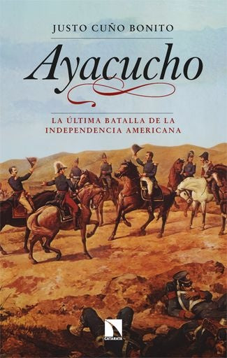 Ayacucho. La última batalla de la independencia americana | Justo Cuño Bonito