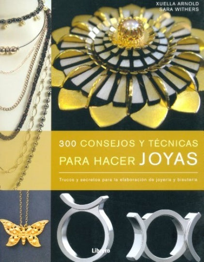 300 CONSEJOS Y TECNICAS PARA HACER JOYAS | ARNOLD XUELLA/ WITHERS SARA