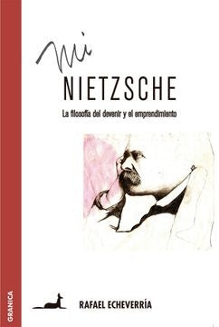 MI NIETZSCHE. LA FILOSOFIA DEL DEVENIR Y EL EMPRENDIMIENTO | RAFAEL ECHEVERRIA