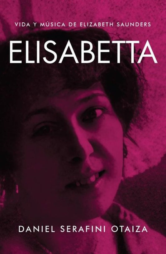 ELISABETTA. VIDA Y MUSICA DE ELIZABETH SAUNDERS | DANIEL SERAFINI OTAIZA