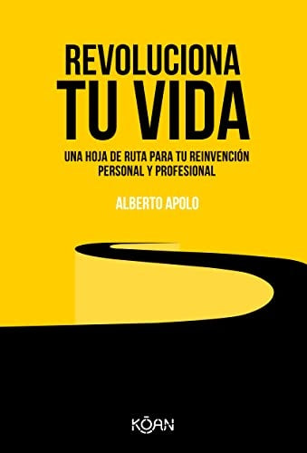 Revoluciona tu vida - Una hoja de ruta para tu reinvención personal y profesional | ALBERTO APOLO