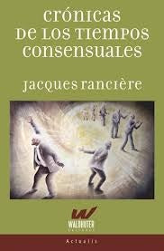 CRONICAS DE LOS TIEMPOS CONSENSUALES | JACQUES RANCIERE