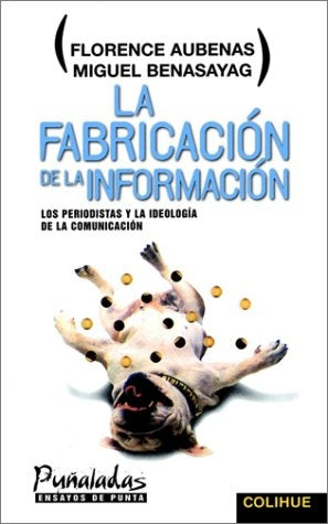 LA FABRICACION DE LA INFORMACION/LOS PERIODISTAS Y LA IDEOLOGIA DE LA COMUNICACION | FLORENCE/BENASAYAG MIGUEL AUBENAS