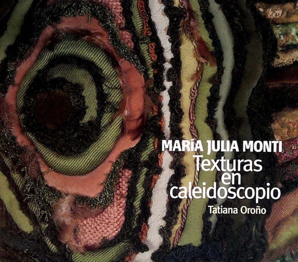 MARIA JULIA MONTI. TEXTURAS EN CALEIDOSCOPIO | TATIANA OROÑO