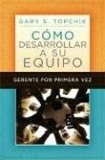 COMO DESARROLLAR A SU EQUIPO: GERENTE PO | GARY S. TOPCHIK