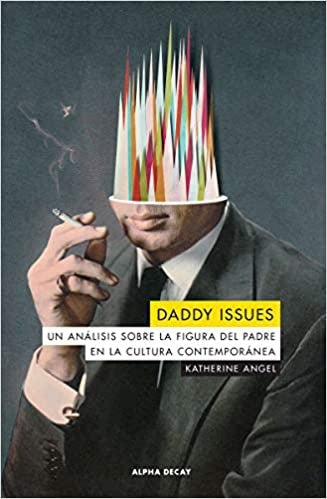 Daddy Issues - Un análisis sobre la figura de padre en la cultura contemporánea | Katherine Angel