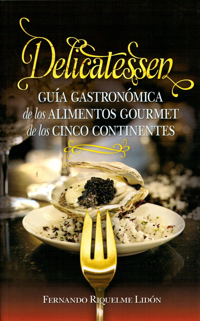 Delicatessen. Guía gastronómica de los alimentos gourmet de los cinco continentes | Fernando Riquelme Lidón