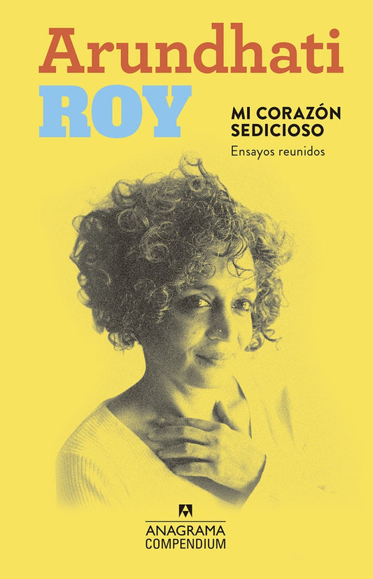 Mi corazón sedicioso. Ensayos reunidos | ARUNDHATI ROY