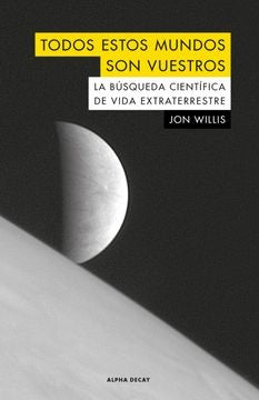 Todos estos mundos son vuestros - La búsqueda científica de vida extraterrestre | Jon Willis