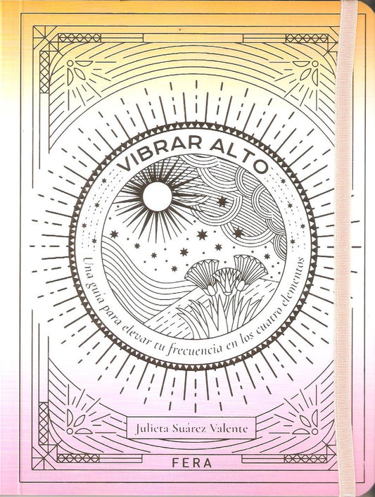 Vibrar alto. Una guía para elevar tu frecuencia en los cuatro elementos | Julieta Suárez Valente