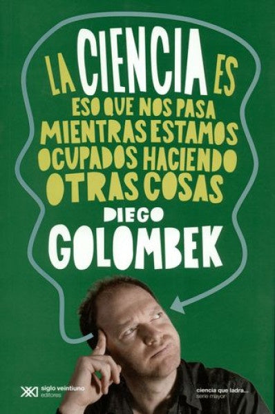 La Ciencia es eso que nos pasa mientras estamos haciendo otras cosas | Diego Golombek