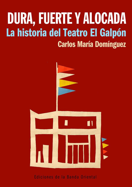 Dura, fuerte y alocada. La historia del Teatro El Galpón | CARLOS MARIA DOMINGUEZ
