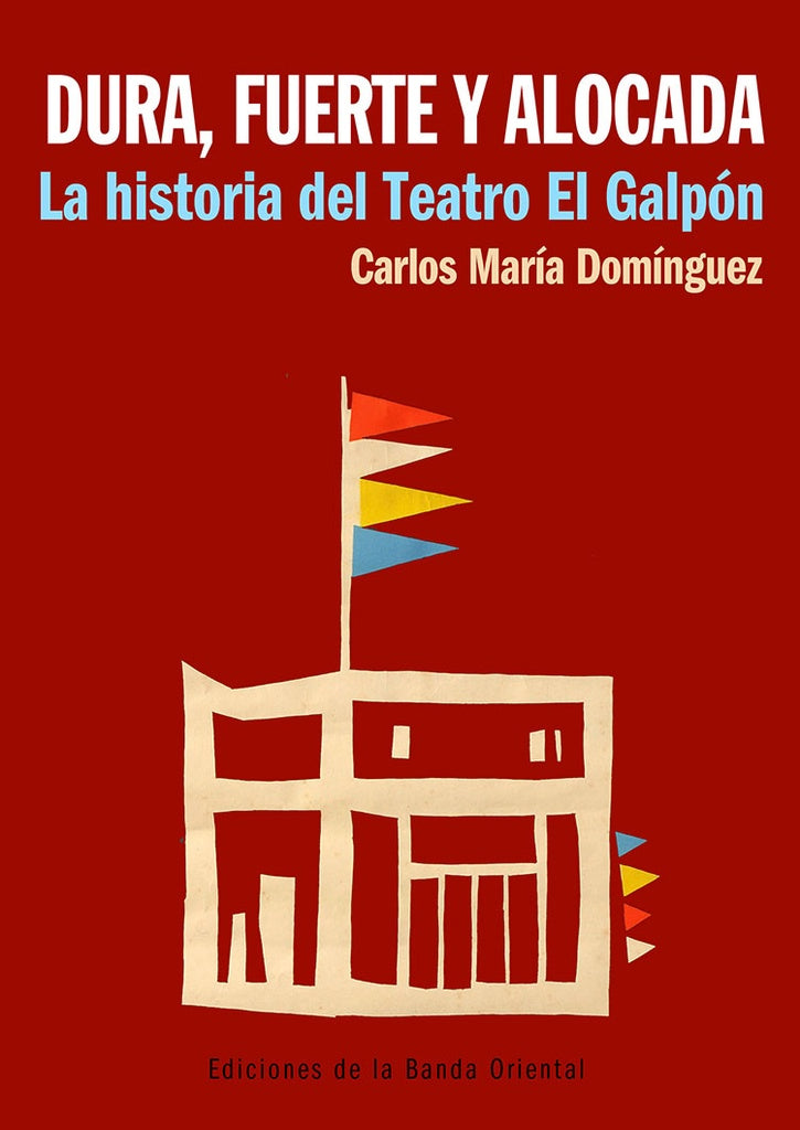 Dura, fuerte y alocada. La historia del Teatro El Galpón | CARLOS MARIA DOMINGUEZ