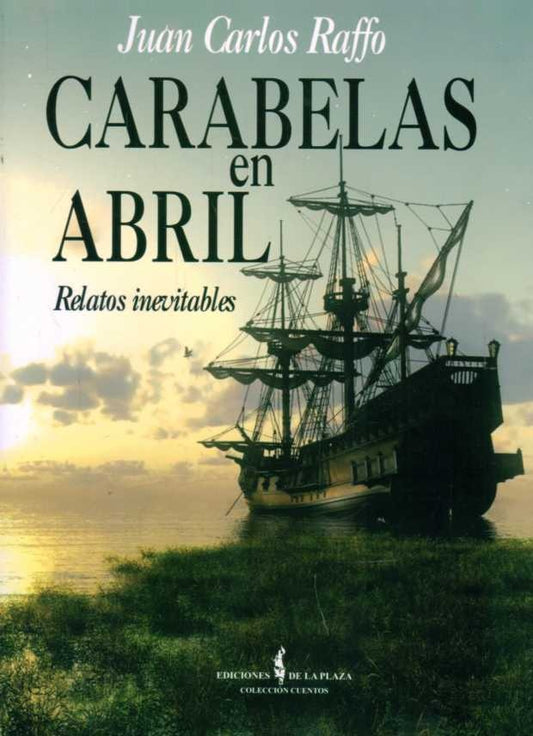 Carabelas en Abril. Relatos inevitables | JUAN CARLOS RAFFO