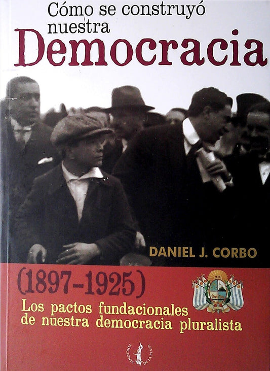 Cómo se construyó nuestra democracia 1897-1925
 | DANIEL J. CORBO