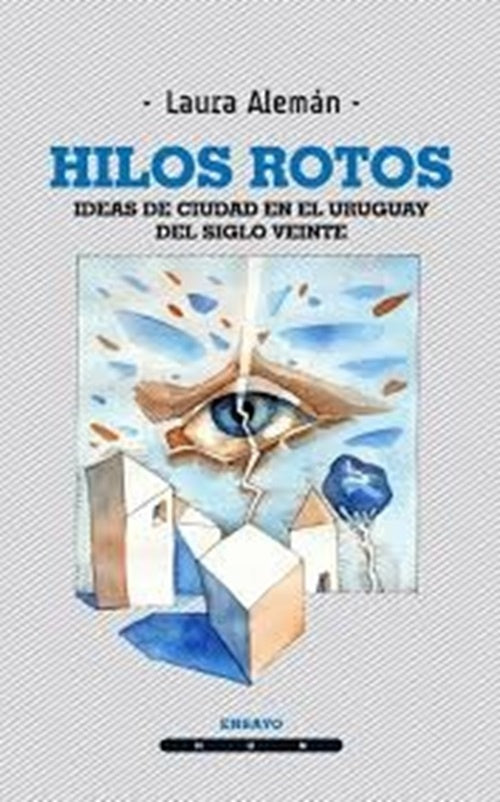 Los hilos rotos. Ideas de ciudad en el Uruguay del siglo veine | Laura Alemán