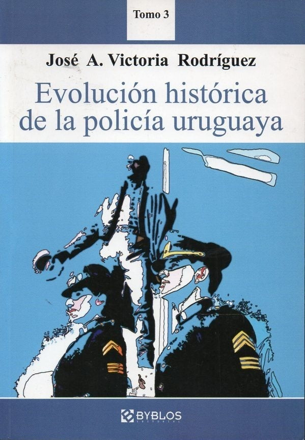 Evolución histórica de la policía uruguaya. Tomo 3 | José A. Victoria Rodríguez