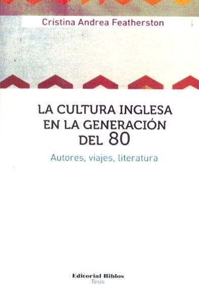 Cultura inglesa en la generación del 80, La. Autores, viajes, literatura | Cristina Featherston