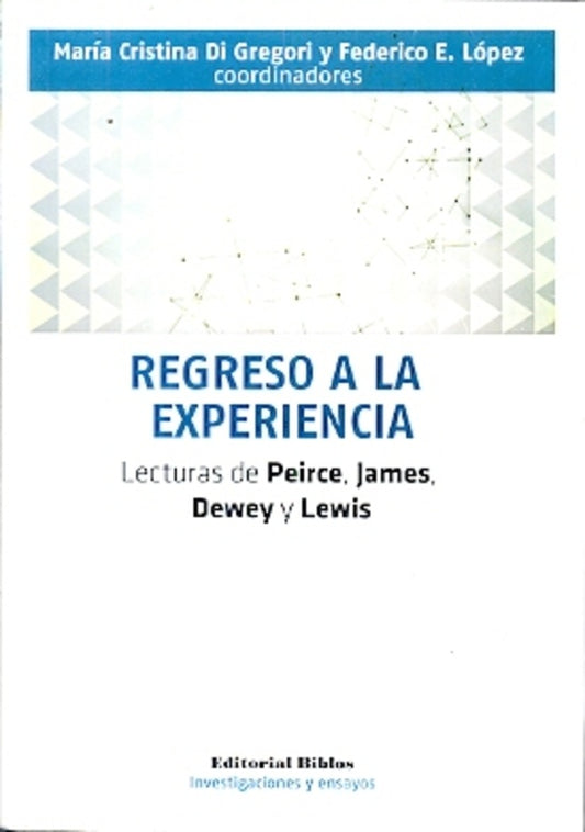 Regreso a la experiencia. Lecturas de Peirce, James, Dewey y Lewis | Federico E.  Di Gregori  María Cristina López