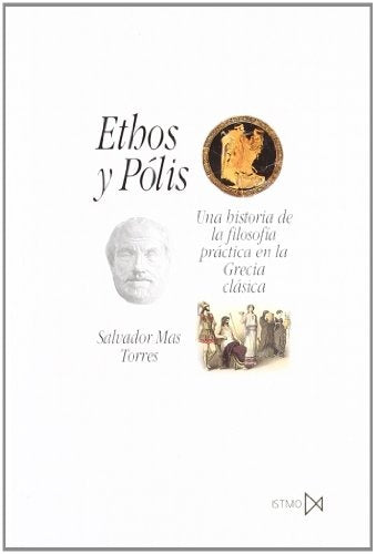 Ethos y Pólis. Una historia de la filosofía práctica en la Grecia clásica | Salvador Mas Torres