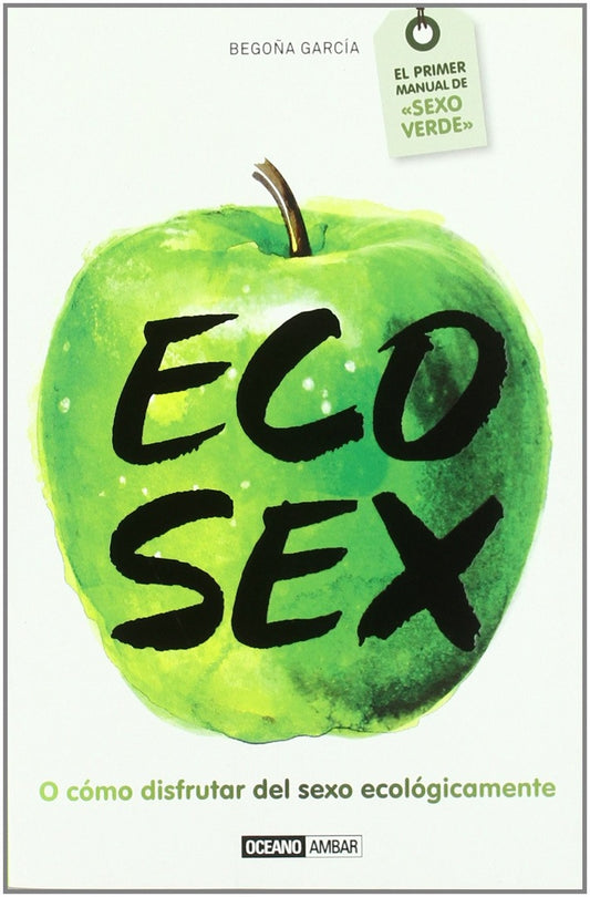 Eco sex. El primer manual de sexo verde | BEGOÑA GARCIA