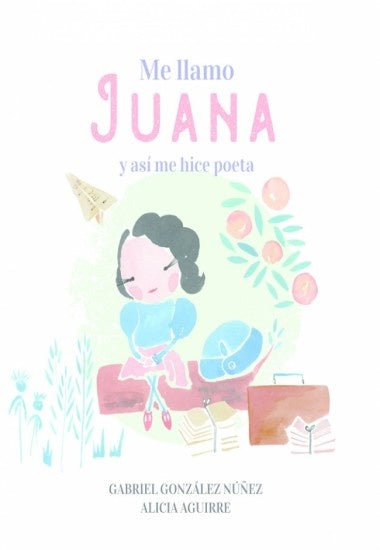 Me llamo Juana y así me hice poeta | Gabriel; Aguirre  Alicia Gonzalez Nuñez